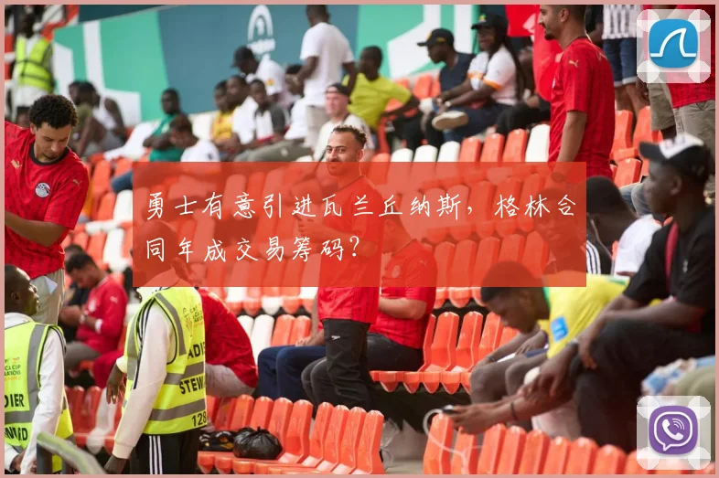 勇士有意引进瓦兰丘纳斯，格林合同年成交易筹码？